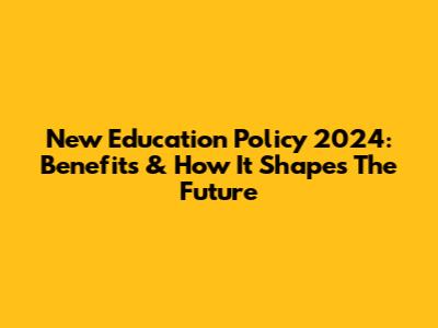New Education Policy 2024: Benefits & How It Shapes The Future