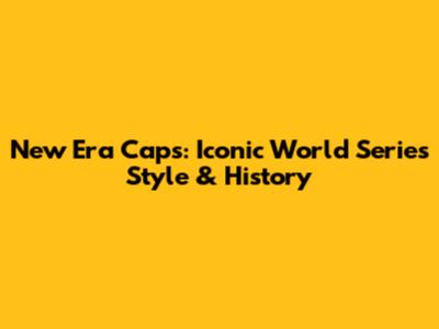 New Era Caps: Iconic World Series Style & History