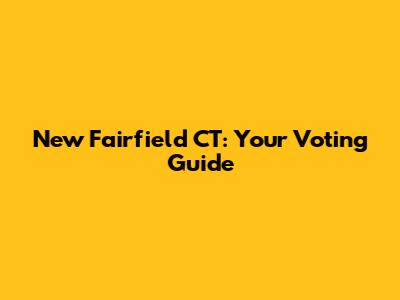 New Fairfield CT: Your Voting Guide