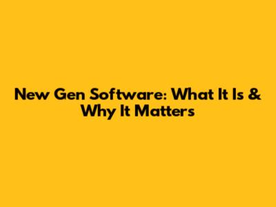 New Gen Software: What It Is & Why It Matters