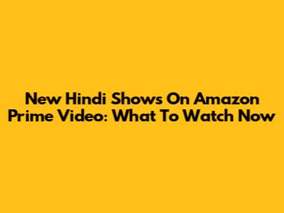 New Hindi Shows On Amazon Prime Video: What To Watch Now