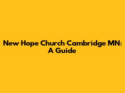 New Hope Church Cambridge MN: A Guide