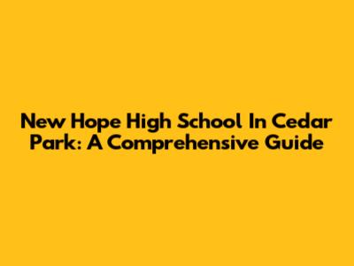 New Hope High School In Cedar Park: A Comprehensive Guide