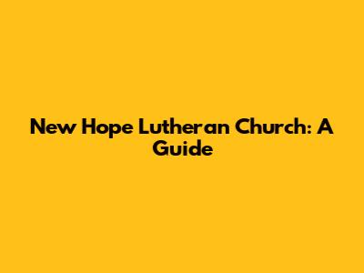 New Hope Lutheran Church: A Guide
