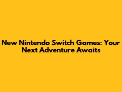 New Nintendo Switch Games: Your Next Adventure Awaits