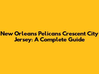 New Orleans Pelicans Crescent City Jersey: A Complete Guide