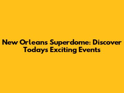 New Orleans Superdome: Discover Today's Exciting Events