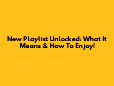 New Playlist Unlocked: What It Means & How To Enjoy!