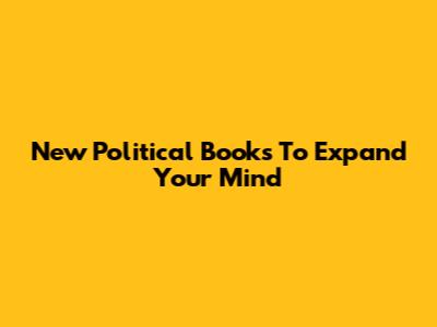 New Political Books To Expand Your Mind