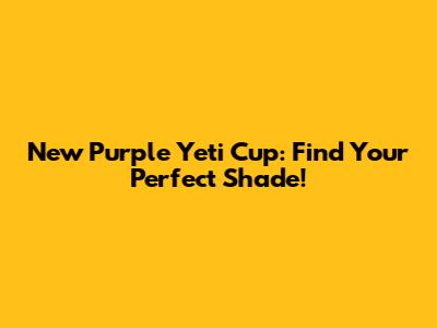 New Purple Yeti Cup: Find Your Perfect Shade!