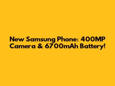 New Samsung Phone: 400MP Camera & 6700mAh Battery!