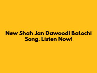New Shah Jan Dawoodi Balochi Song: Listen Now!