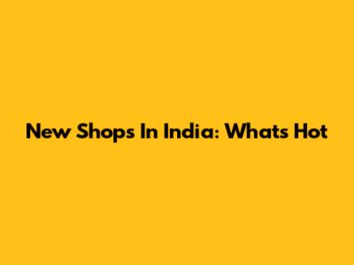 New Shops In India: What's Hot