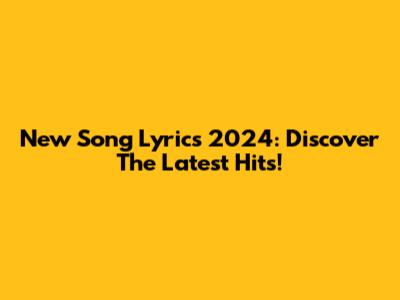 New Song Lyrics 2024: Discover The Latest Hits!