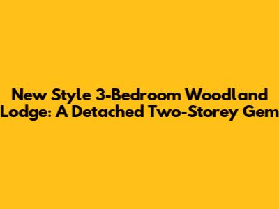New Style 3-Bedroom Woodland Lodge: A Detached Two-Storey Gem