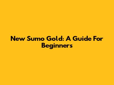 New Sumo Gold: A Guide For Beginners