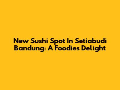 New Sushi Spot In Setiabudi Bandung: A Foodie's Delight