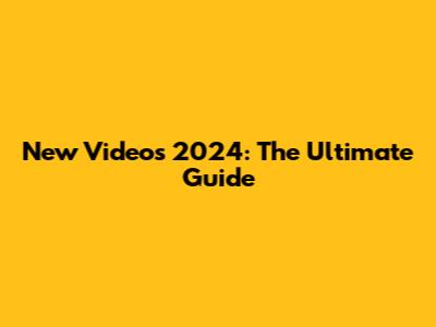 New Videos 2024: The Ultimate Guide