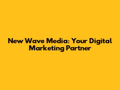 New Wave Media: Your Digital Marketing Partner