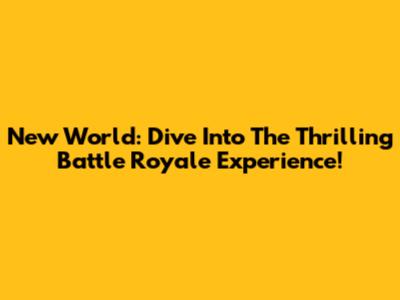 New World: Dive Into The Thrilling Battle Royale Experience!