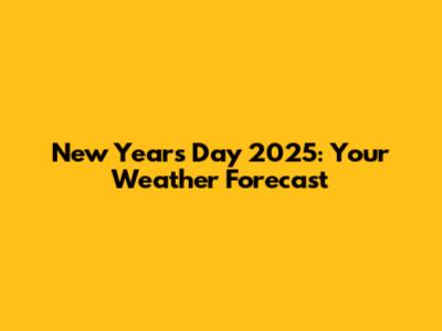 New Year's Day 2025: Your Weather Forecast