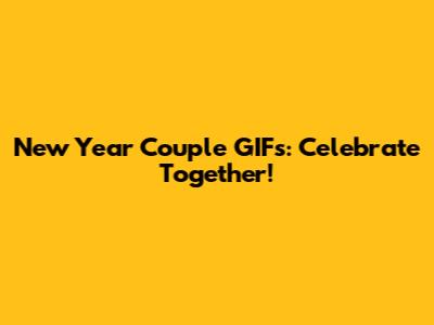 New Year Couple GIFs: Celebrate Together!