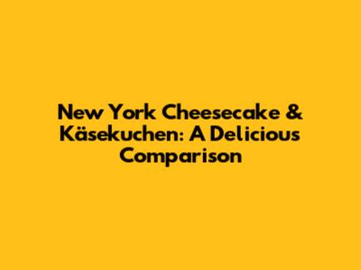 New York Cheesecake & Käsekuchen: A Delicious Comparison