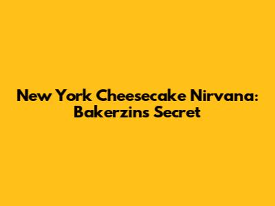 New York Cheesecake Nirvana: Bakerzin's Secret