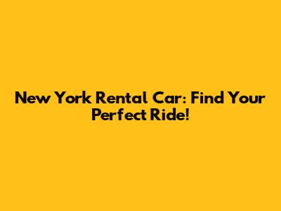 New York Rental Car: Find Your Perfect Ride!