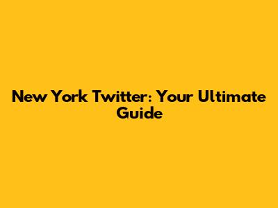 New York Twitter: Your Ultimate Guide