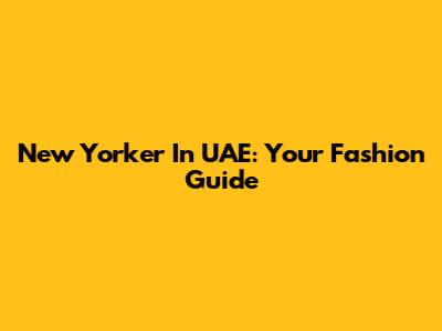 New Yorker In UAE: Your Fashion Guide