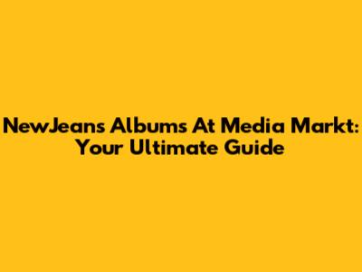 NewJeans Albums At Media Markt: Your Ultimate Guide