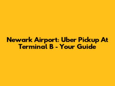 Newark Airport: Uber Pickup At Terminal B - Your Guide