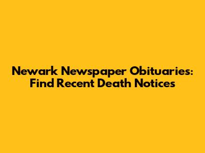 Newark Newspaper Obituaries: Find Recent Death Notices