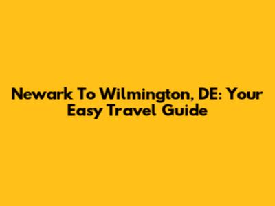 Newark To Wilmington, DE: Your Easy Travel Guide