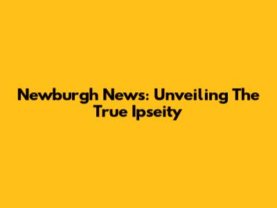 Newburgh News: Unveiling The True Ipseity