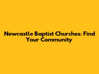 Newcastle Baptist Churches: Find Your Community