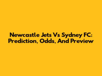 Newcastle Jets Vs Sydney FC: Prediction, Odds, And Preview
