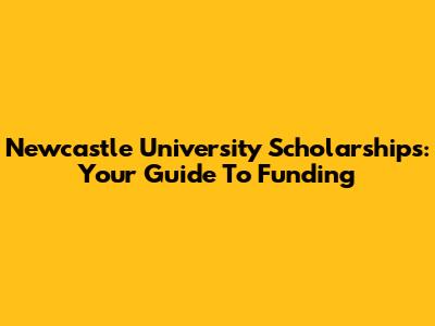 Newcastle University Scholarships: Your Guide To Funding