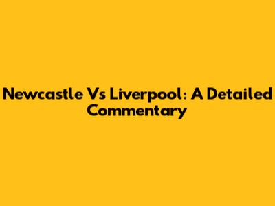 Newcastle Vs Liverpool: A Detailed Commentary