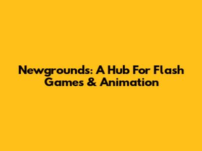 Newgrounds: A Hub For Flash Games & Animation