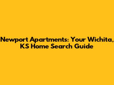 Newport Apartments: Your Wichita, KS Home Search Guide