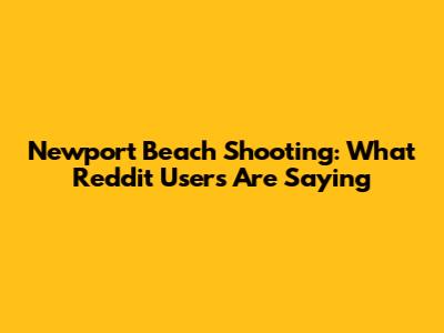 Newport Beach Shooting: What Reddit Users Are Saying