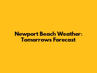 Newport Beach Weather: Tomorrow's Forecast