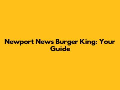 Newport News Burger King: Your Guide