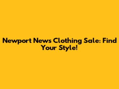Newport News Clothing Sale: Find Your Style!