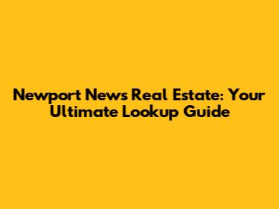 Newport News Real Estate: Your Ultimate Lookup Guide