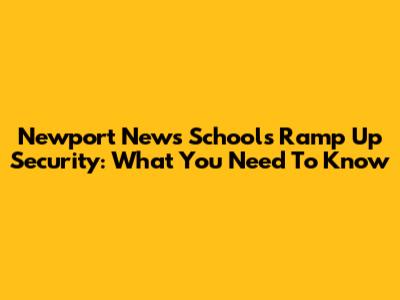 Newport News Schools Ramp Up Security: What You Need To Know