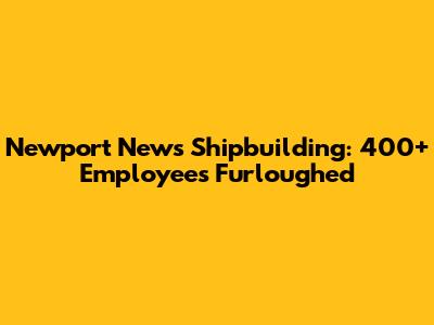 Newport News Shipbuilding: 400+ Employees Furloughed