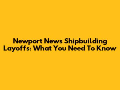 Newport News Shipbuilding Layoffs: What You Need To Know